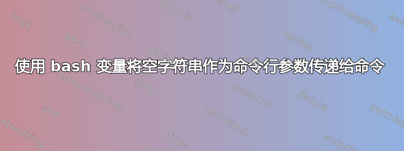 使用 bash 变量将空字符串作为命令行参数传递给命令