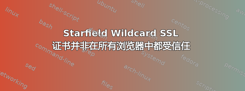 Starfield Wildcard SSL 证书并非在所有浏览器中都受信任