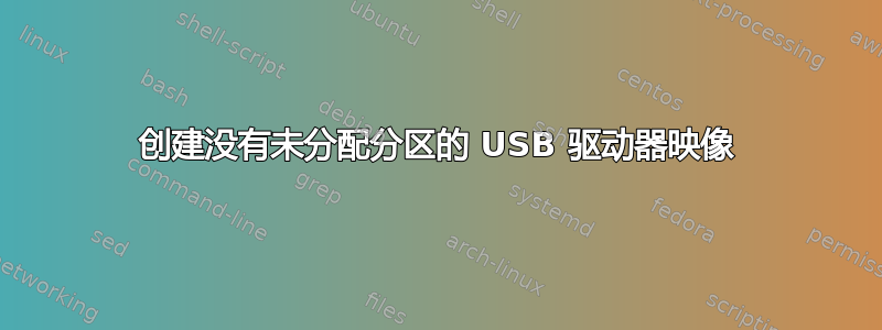 创建没有未分配分区的 USB 驱动器映像