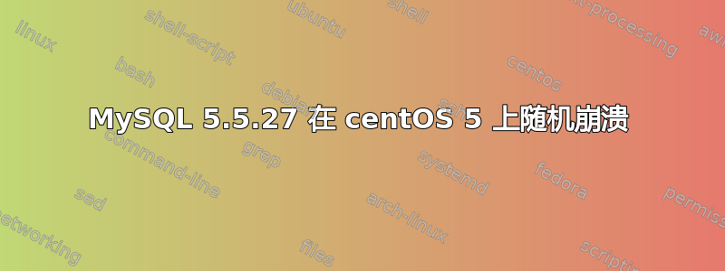 MySQL 5.5.27 在 centOS 5 上随机崩溃