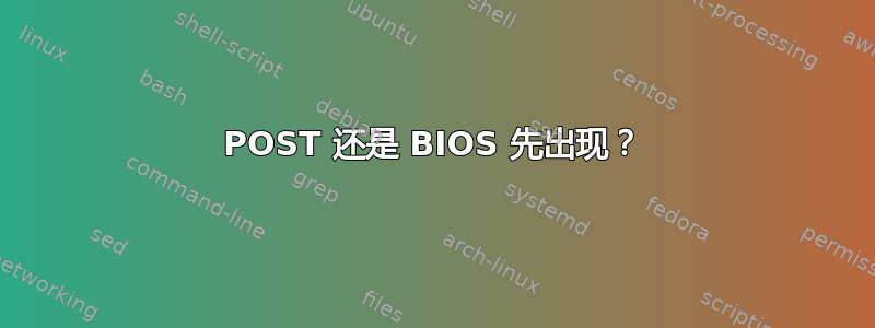 POST 还是 BIOS 先出现？