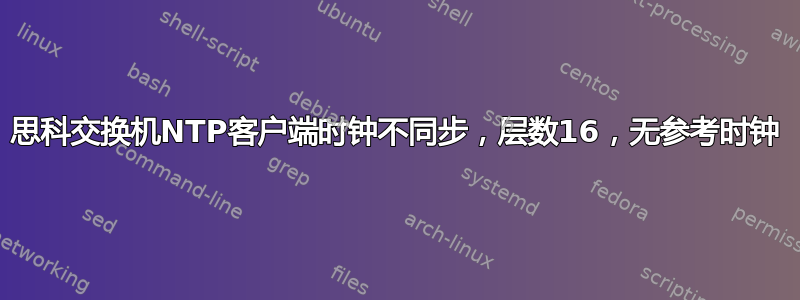 思科交换机NTP客户端时钟不同步，层数16，无参考时钟