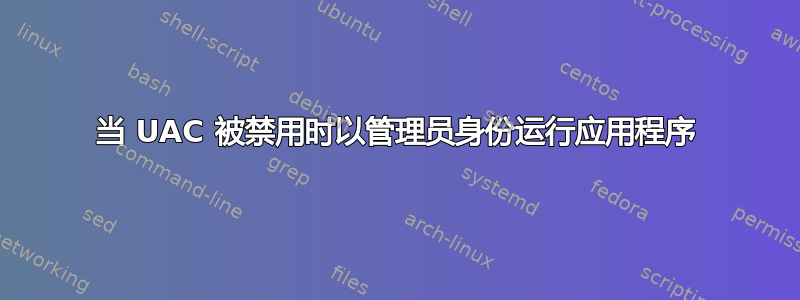 当 UAC 被禁用时以管理员身份运行应用程序