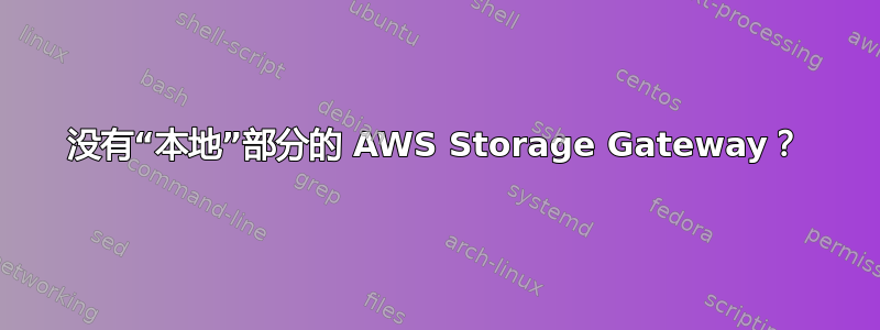 没有“本地”部分的 AWS Storage Gateway？