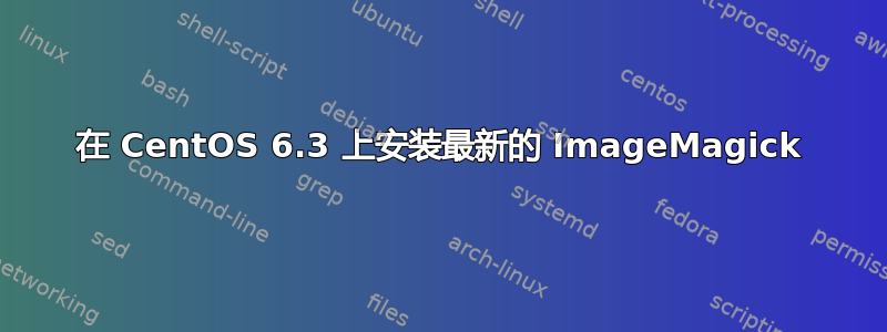 在 CentOS 6.3 上安装最新的 ImageMagick