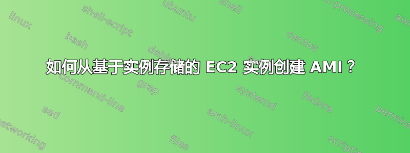 如何从基于实例存储的 EC2 实例创建 AMI？