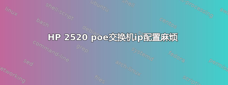 HP 2520 poe交换机ip配置麻烦