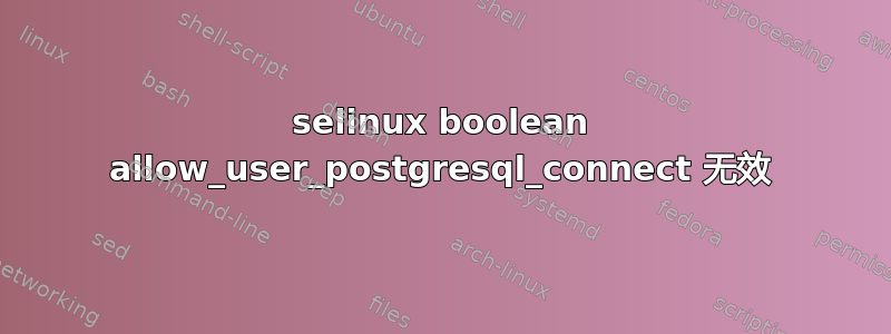 selinux boolean allow_user_postgresql_connect 无效