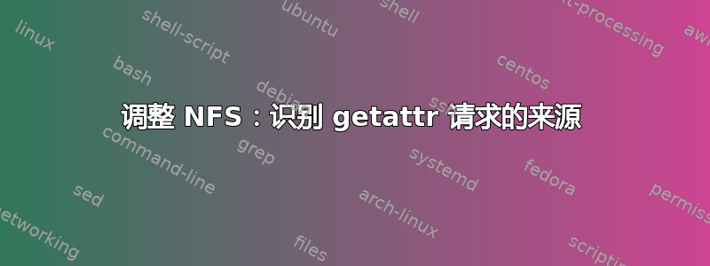 调整 NFS：识别 getattr 请求的来源