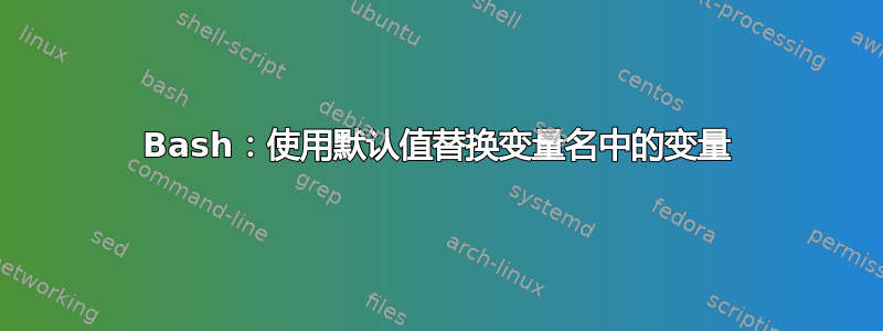 Bash：使用默认值替换变量名中的变量