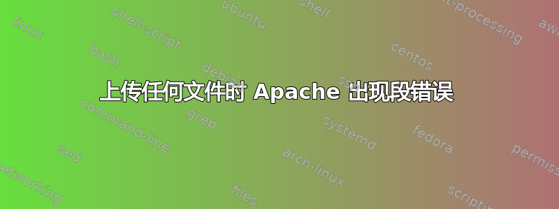 上传任何文件时 Apache 出现段错误