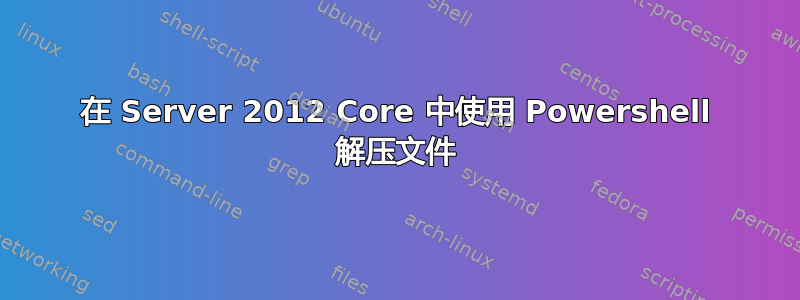 在 Server 2012 Core 中使用 Powershell 解压文件