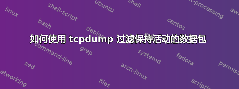 如何使用 tcpdump 过滤保持活动的数据包