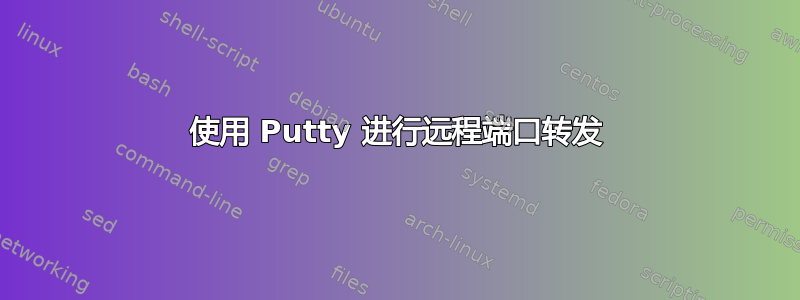 使用 Putty 进行远程端口转发