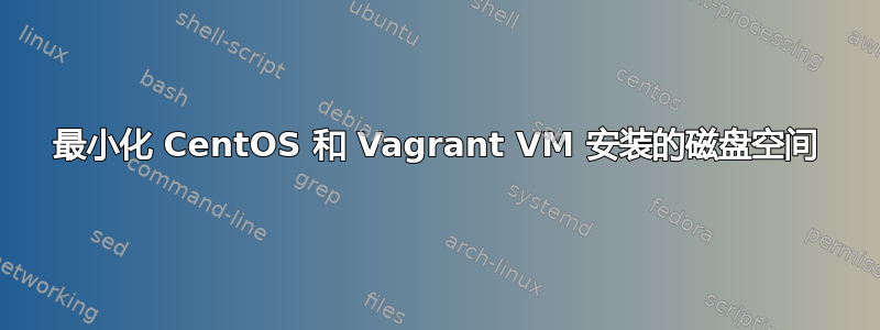 最小化 CentOS 和 Vagrant VM 安装的磁盘空间