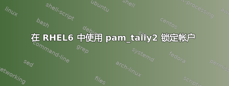 在 RHEL6 中使用 pam_tally2 锁定帐户