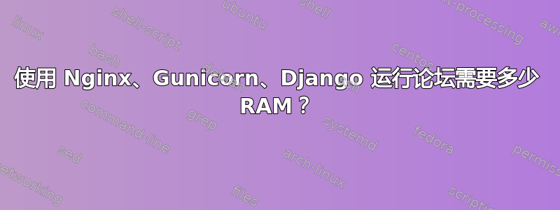 使用 Nginx、Gunicorn、Django 运行论坛需要多少 RAM？