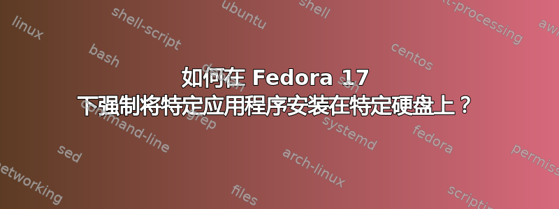 如何在 Fedora 17 下强制将特定应用程序安装在特定硬盘上？