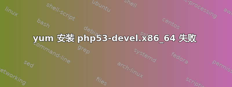 yum 安装 php53-devel.x86_64 失败