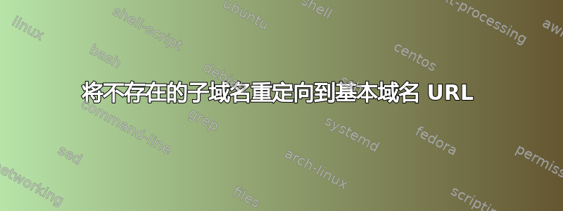 将不存在的子域名重定向到基本域名 URL