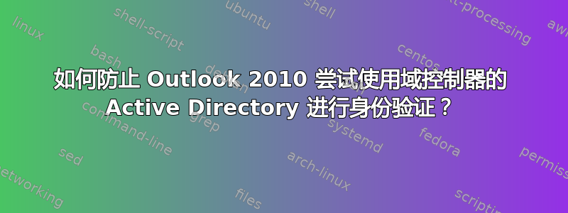 如何防止 Outlook 2010 尝试使用域控制器的 Active Directory 进行身份验证？