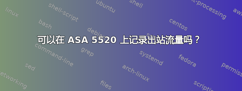 可以在 ASA 5520 上记录出站流量吗？