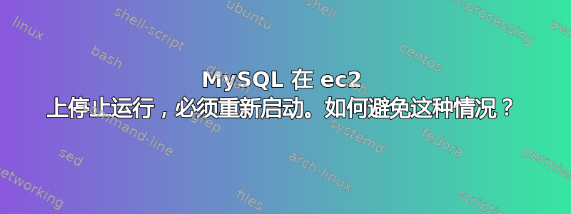 MySQL 在 ec2 上停止运行，必须重新启动。如何避免这种情况？