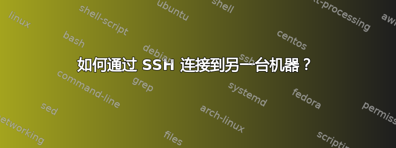 如何通过 SSH 连接到另一台机器？