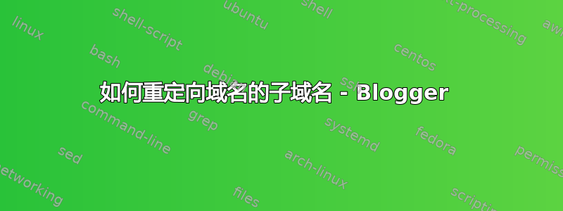 如何重定向域名的子域名 - Blogger 