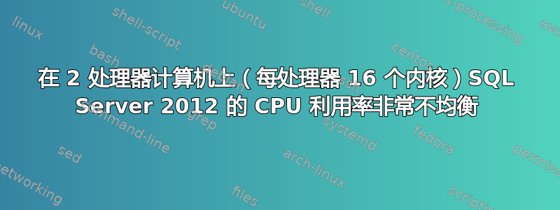 在 2 处理器计算机上（每处理器 16 个内核）SQL Server 2012 的 CPU 利用率非常不均衡