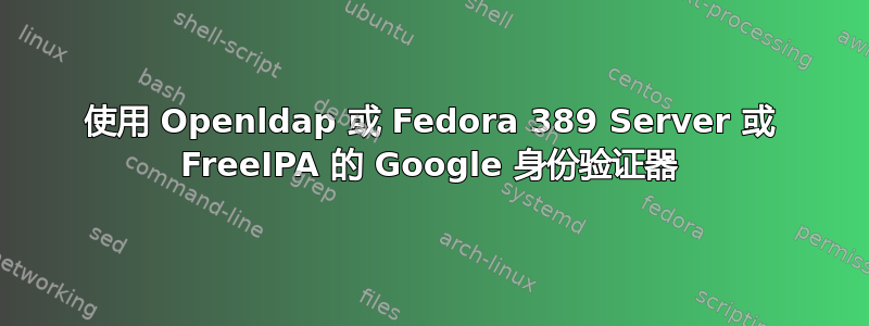 使用 Openldap 或 Fedora 389 Server 或 FreeIPA 的 Google 身份验证器