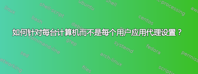 如何针对每台计算机而不是每个用户应用代理设置？