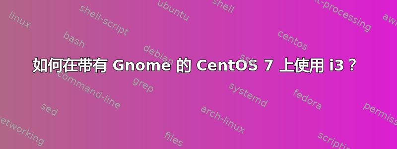 如何在带有 Gnome 的 CentOS 7 上使用 i3？