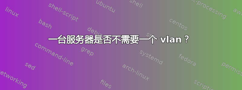 一台服务器是否不需要一个 vlan？