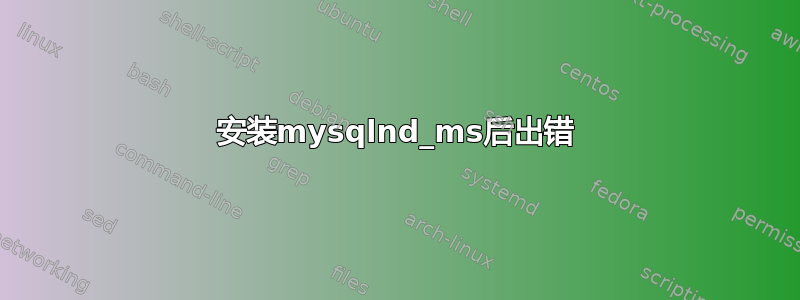 安装mysqlnd_ms后出错