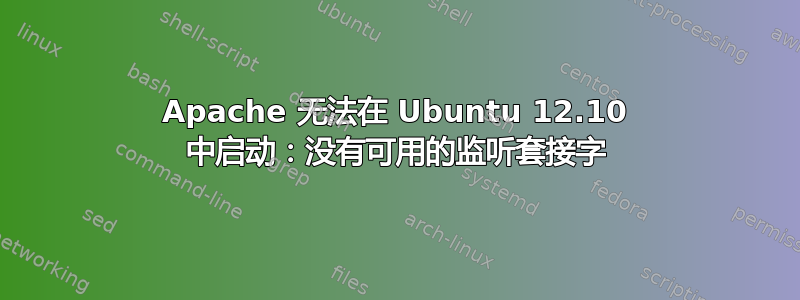 Apache 无法在 Ubuntu 12.10 中启动：没有可用的监听套接字