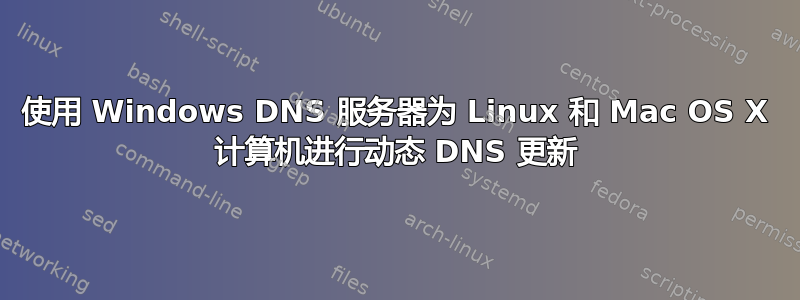 使用 Windows DNS 服务器为 Linux 和 Mac OS X 计算机进行动态 DNS 更新