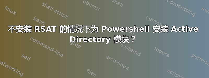 不安装 RSAT 的情况下为 Powershell 安装 Active Directory 模块？