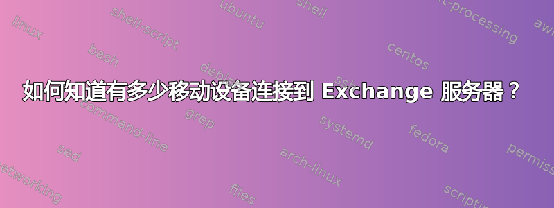 如何知道有多少移动设备连接到 Exchange 服务器？