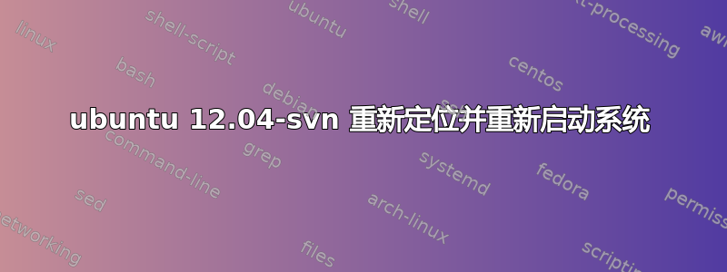 ubuntu 12.04-svn 重新定位并重新启动系统