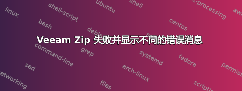 Veeam Zip 失败并显示不同的错误消息