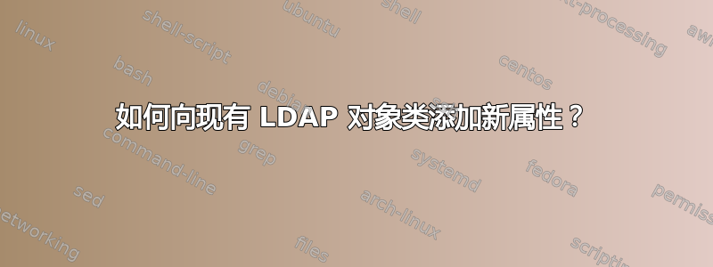 如何向现有 LDAP 对象类添加新属性？