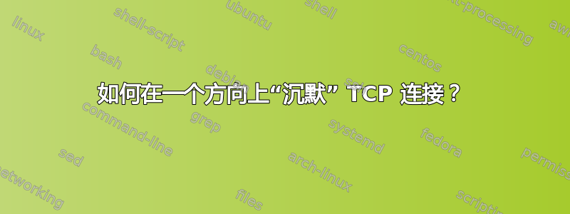 如何在一个方向上“沉默” TCP 连接？