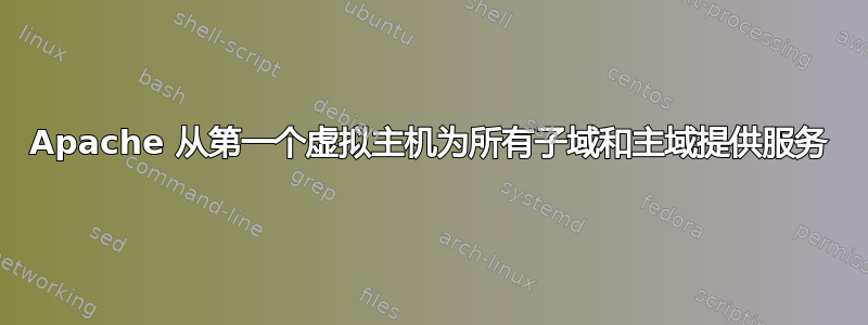 Apache 从第一个虚拟主机为所有子域和主域提供服务