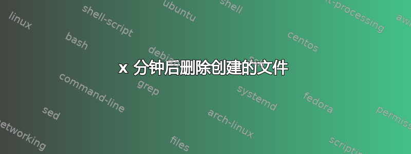 x 分钟后删除创建的文件