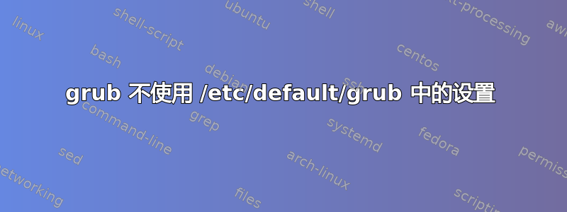 grub 不使用 /etc/default/grub 中的设置