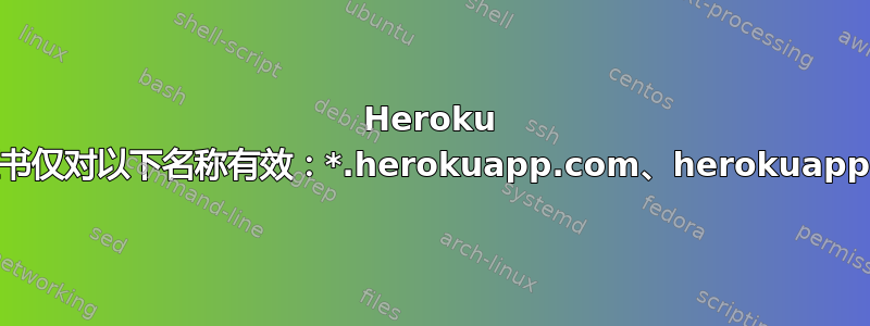 Heroku SSL“证书仅对以下名称有效：*.herokuapp.com、herokuapp.com”