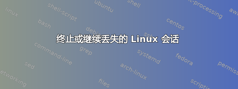 终止或继续丢失的 Linux 会话