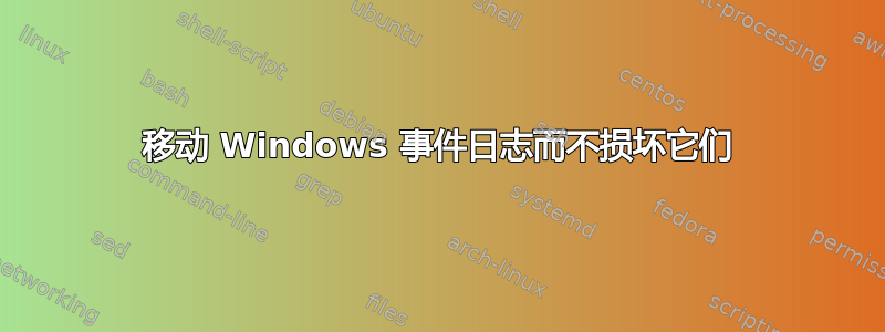 移动 Windows 事件日志而不损坏它们