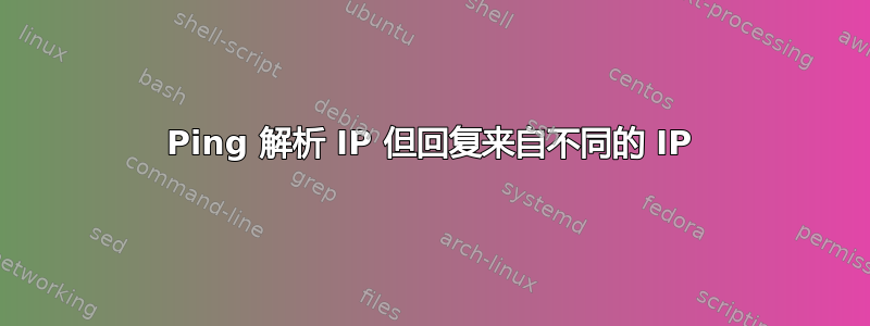 Ping 解析 IP 但回复来自不同的 IP